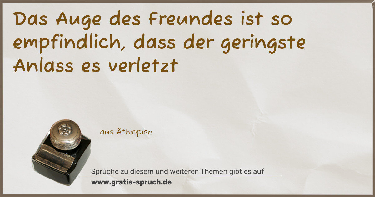 Spruchbild: Das Auge des Freundes ist so empfindlich, dass der geringste Anlass es verletzt