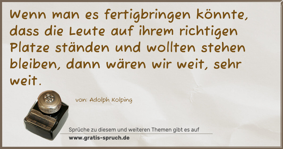 Spruchbild: Wenn man es fertigbringen könnte, dass die Leute auf ihrem richtigen Platze ständen und wo …