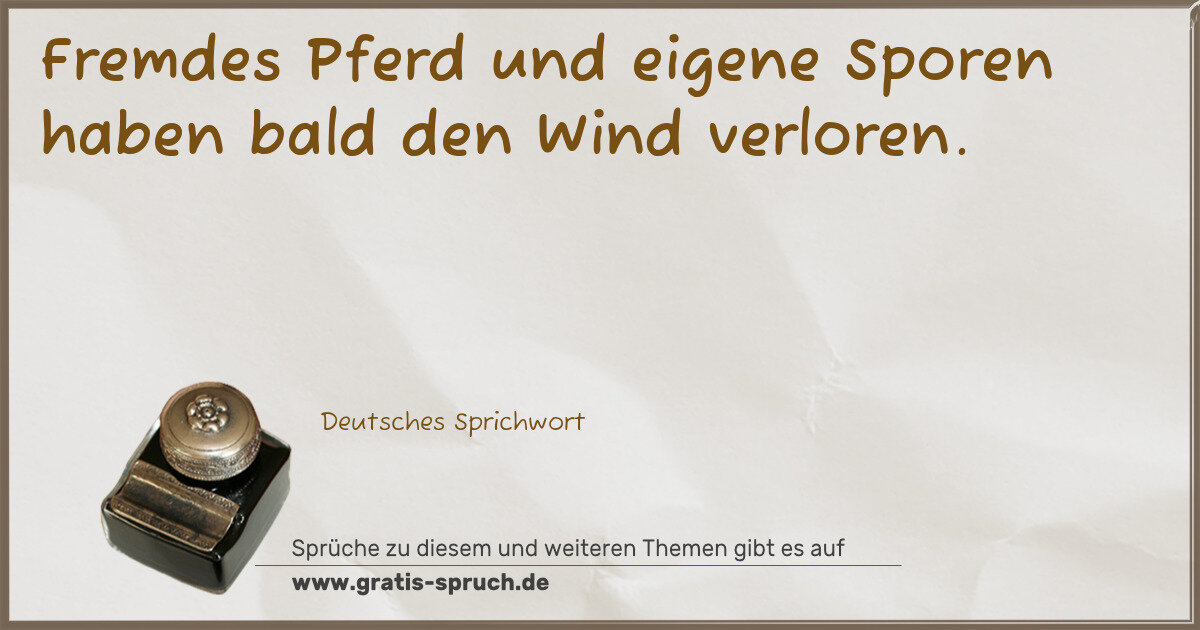 Spruchbild: Fremdes Pferd und eigene Sporen haben bald den Wind verloren.