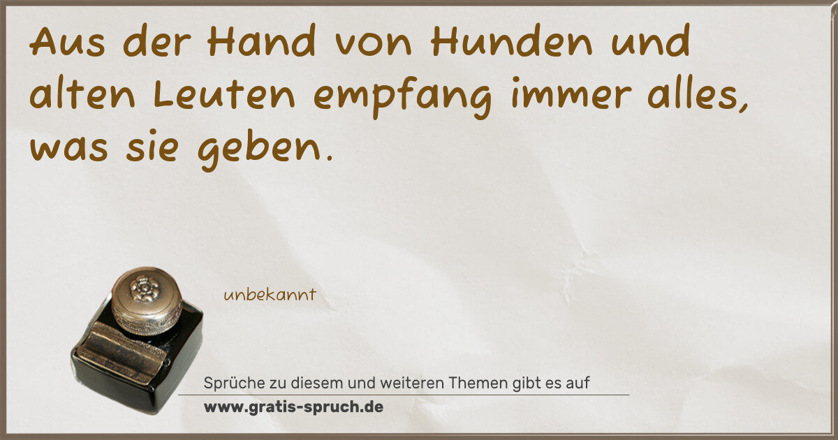 Spruchbild: Aus der Hand von Hunden und alten Leuten empfang immer alles, was sie geben.