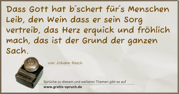 Spruch Visualisierung: Dass Gott hat b´schert für´s Menschen Leib, den Wein
dass er sein Sorg vertreib, das Herz erquick und fröhlich mach, das ist der Grund der ganzen Sach.
