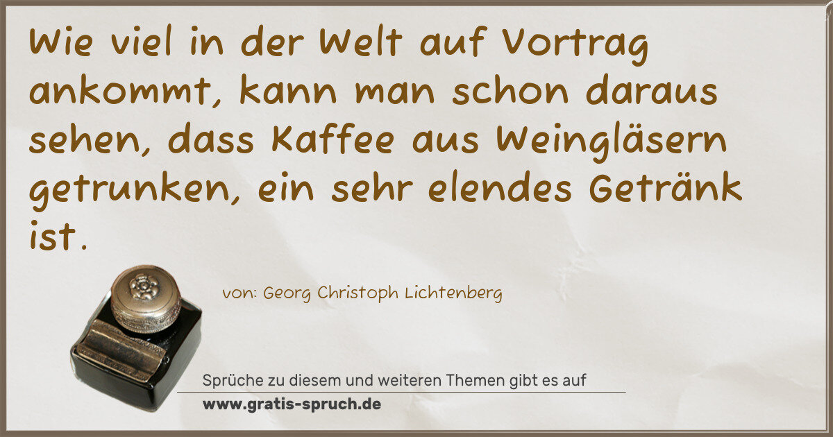 Spruchbild: Wie viel in der Welt auf Vortrag ankommt, kann man schon daraus sehen, dass Kaffee aus Wei …