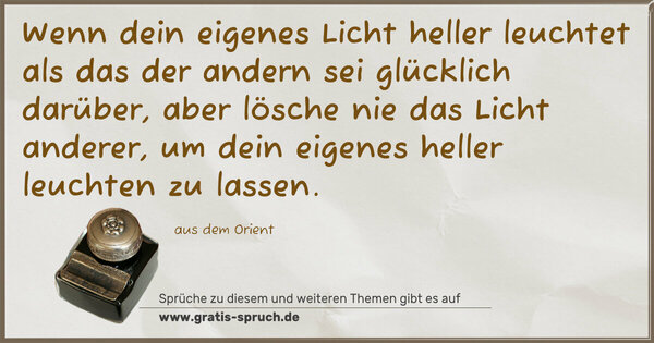 Spruch Visualisierung: Wenn dein eigenes Licht heller leuchtet als das der andern sei glücklich darüber, aber lösche nie das Licht anderer, um dein eigenes heller leuchten zu lassen.