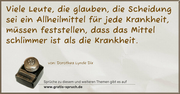 Spruch Visualisierung: Viele Leute, die glauben, die Scheidung sei ein Allheilmittel für jede Krankheit, müssen feststellen, dass das Mittel schlimmer ist als die Krankheit.