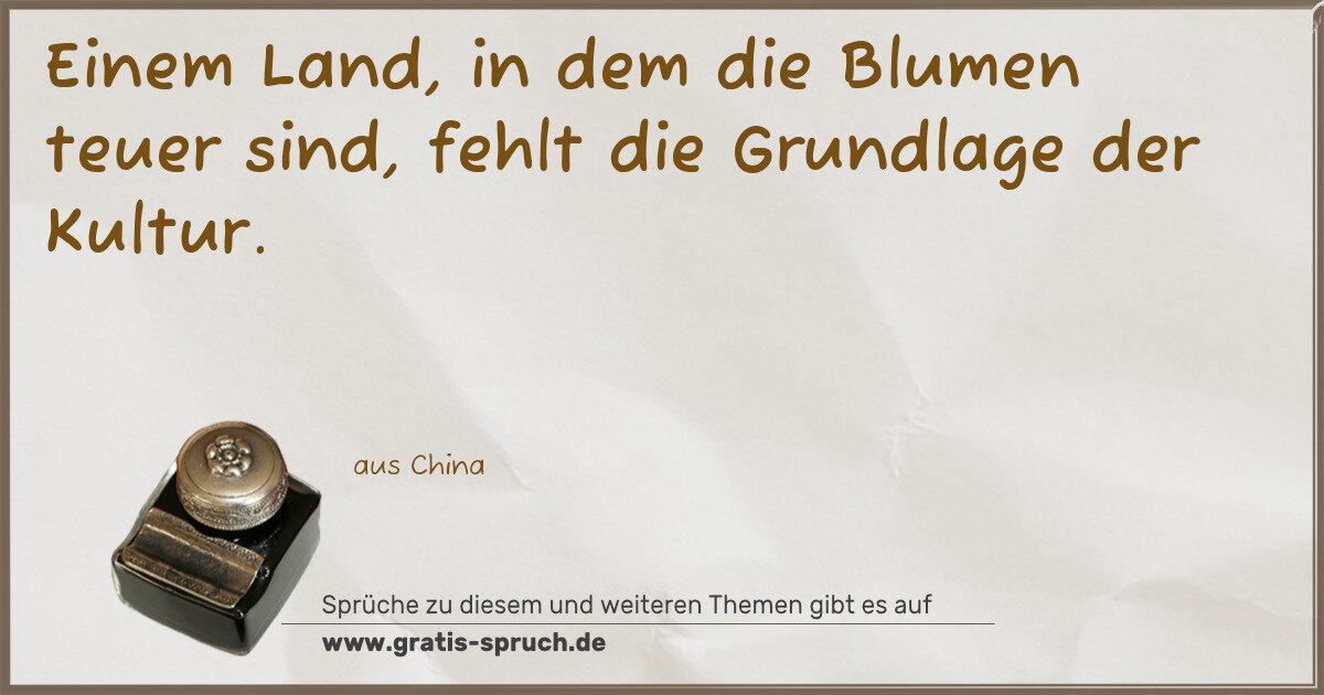 Spruchbild: Einem Land, in dem die Blumen teuer sind, fehlt die Grundlage der Kultur.
