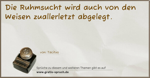 Spruch Visualisierung: Die Ruhmsucht wird auch von den Weisen zuallerletzt abgelegt.