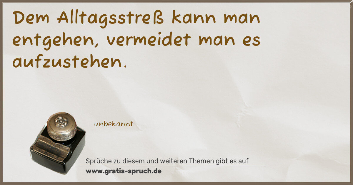 Spruchbild: Dem Alltagsstreß kann man entgehen, vermeidet man es aufzustehen.
