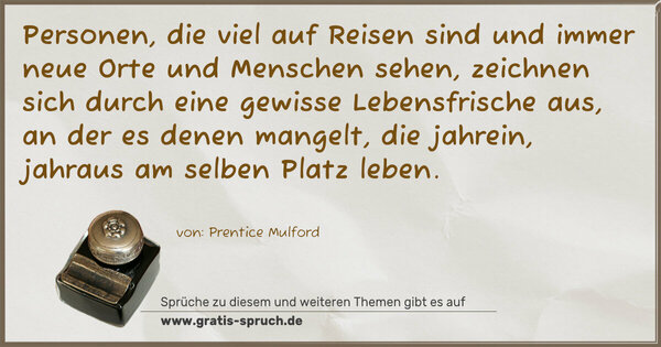 Spruch Visualisierung: Personen, die viel auf Reisen sind
und immer neue Orte und Menschen sehen, zeichnen sich durch eine gewisse Lebensfrische aus, an der es denen mangelt, die jahrein, jahraus am selben Platz leben.