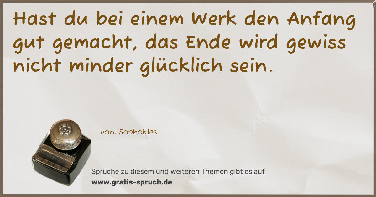 Spruchbild: Hast du bei einem Werk den Anfang gut gemacht, das Ende wird gewiss nicht minder glücklic …