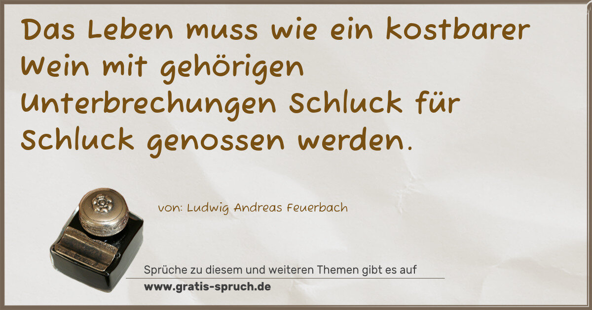Spruchbild: Das Leben muss wie ein kostbarer Wein mit gehörigen Unterbrechungen Schluck für Schluck ge …