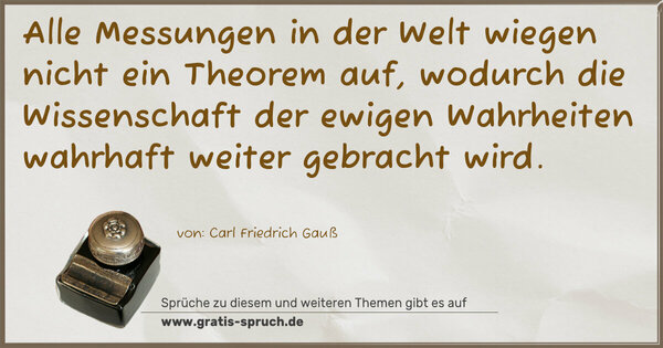 Spruch Visualisierung: Alle Messungen in der Welt wiegen nicht ein Theorem auf,
wodurch die Wissenschaft der ewigen Wahrheiten
wahrhaft weiter gebracht wird.
