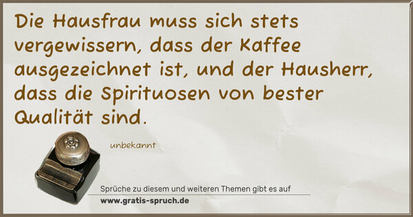 Spruch Visualisierung: Die Hausfrau muss sich stets vergewissern,
dass der Kaffee ausgezeichnet ist,
und der Hausherr,
dass die Spirituosen von bester Qualität sind.