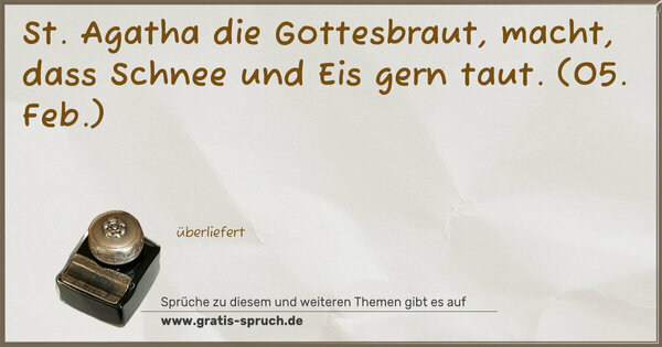 Spruch Visualisierung: St. Agatha die Gottesbraut,
macht, dass Schnee und Eis gern taut.
(05. Feb.)