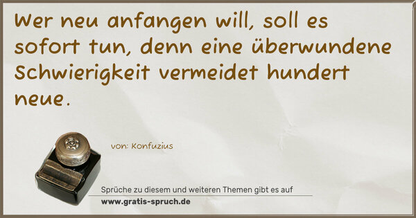 Spruch Visualisierung: Wer neu anfangen will, soll es sofort tun,
denn eine überwundene Schwierigkeit vermeidet hundert neue.