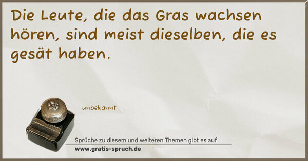 Spruch Visualisierung: Die Leute, die das Gras wachsen hören,
sind meist dieselben,
die es gesät haben.