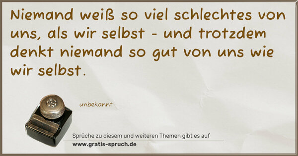 Spruch Visualisierung: Niemand weiß so viel schlechtes von uns, als wir selbst -
und trotzdem denkt niemand so gut von uns wie wir selbst.