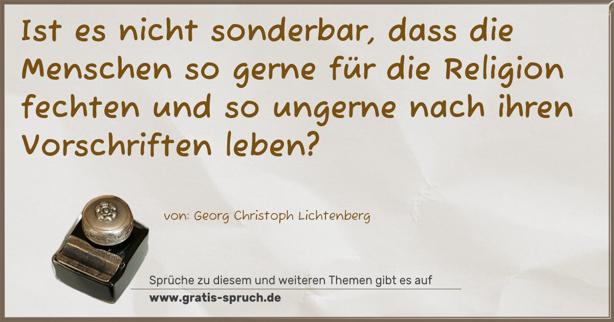 Spruchbild: Ist es nicht sonderbar, dass die Menschen so gerne für die Religion fechten und so ungerne …