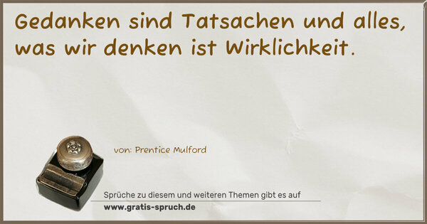 Spruch Visualisierung: Gedanken sind Tatsachen und alles,
was wir denken ist Wirklichkeit.