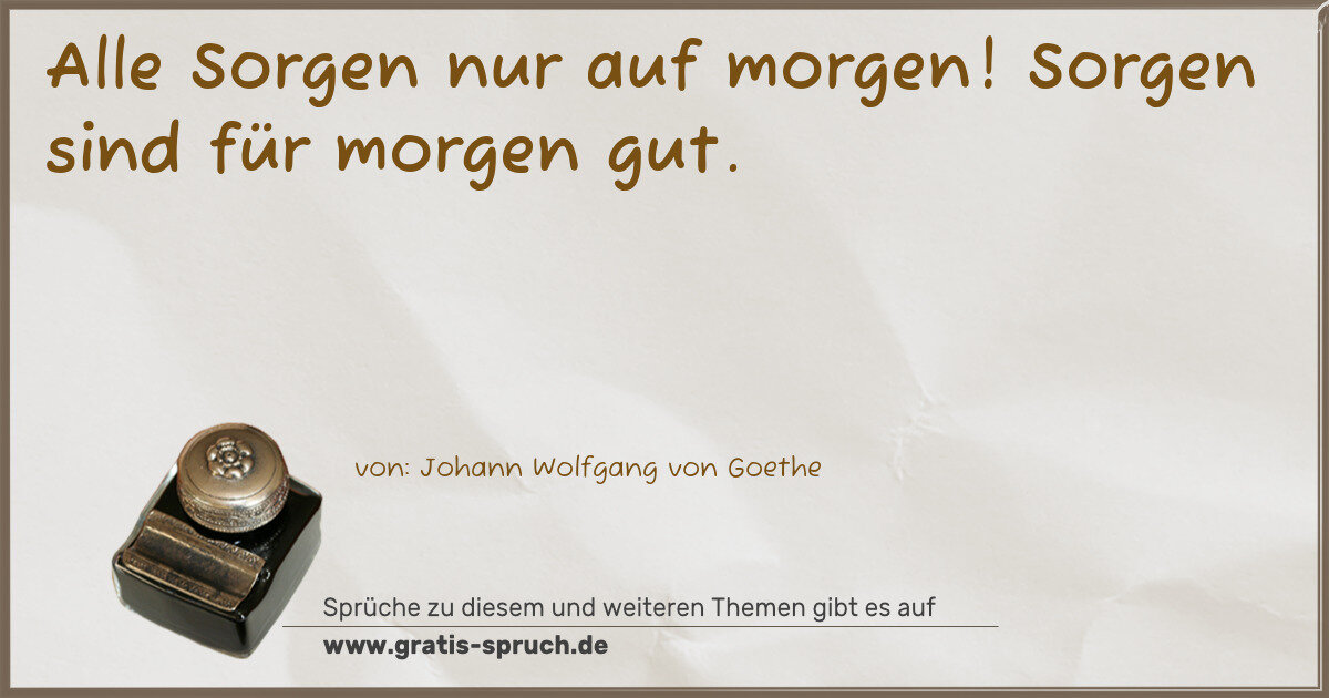Spruchbild: Alle Sorgen nur auf morgen! Sorgen sind für morgen gut.