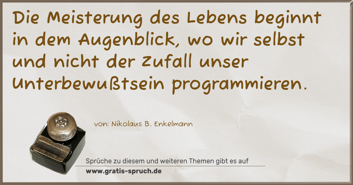 Spruchbild: Die Meisterung des Lebens beginnt in dem Augenblick, wo wir selbst und nicht der Zufall …