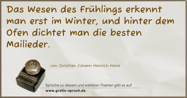 Spruch Visualisierung: Das Wesen des Frühlings erkennt man erst im Winter,
und hinter dem Ofen dichtet man die besten Mailieder.