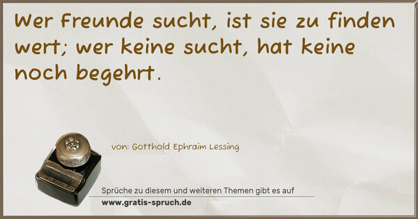 Spruch Visualisierung: Wer Freunde sucht, ist sie zu finden wert;
wer keine sucht, hat keine noch begehrt.