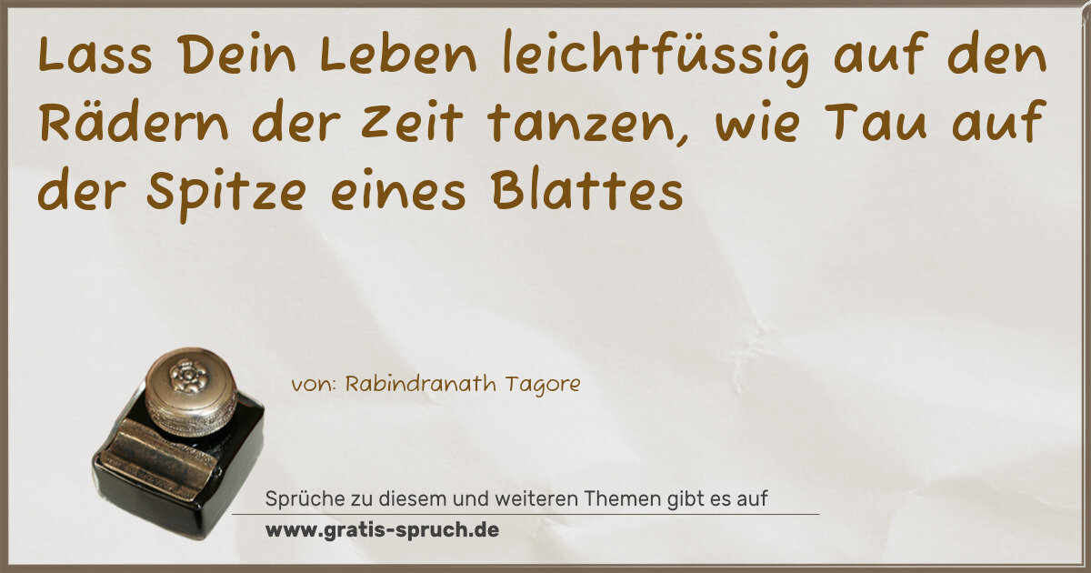 Spruchbild: Lass Dein Leben leichtfüssig auf den Rädern der Zeit tanzen, wie Tau auf der Spitze eines …