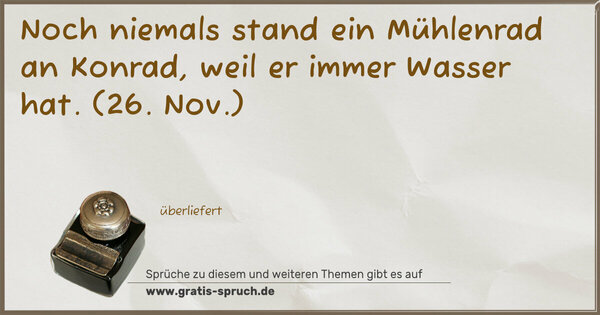 Spruch Visualisierung: Noch niemals stand ein Mühlenrad an Konrad,
weil er immer Wasser hat.
(26. Nov.)