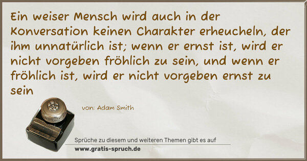 Spruch Visualisierung: Ein weiser Mensch wird auch in der Konversation keinen Charakter erheucheln, der ihm unnatürlich ist; wenn er ernst ist, wird er nicht vorgeben fröhlich zu sein, und wenn er fröhlich ist, wird er nicht vorgeben ernst zu sein