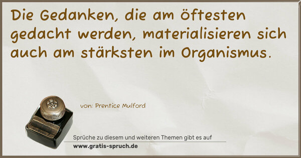 Spruch Visualisierung: Die Gedanken, die am öftesten gedacht werden,
materialisieren sich auch am stärksten im Organismus.