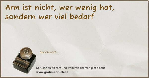 Spruch Visualisierung: Arm ist nicht, wer wenig hat,
sondern wer viel bedarf
