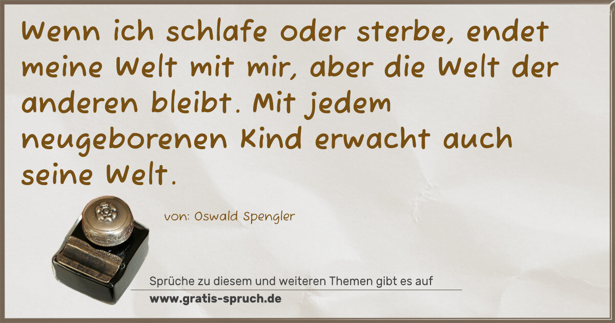 Spruchbild: Wenn ich schlafe oder sterbe, endet meine Welt mit mir, aber die Welt der anderen bleibt. …