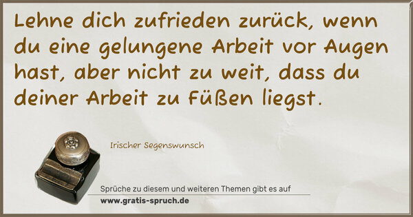 Spruch Visualisierung: Lehne dich zufrieden zurück,
wenn du eine gelungene Arbeit vor Augen hast,
aber nicht zu weit,
dass du deiner Arbeit zu Füßen liegst.