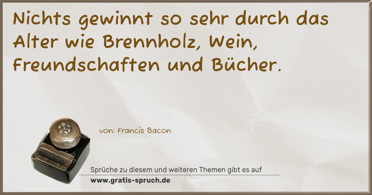 Spruchbild: Nichts gewinnt so sehr durch das Alter wie Brennholz, Wein, Freundschaften und Bücher.