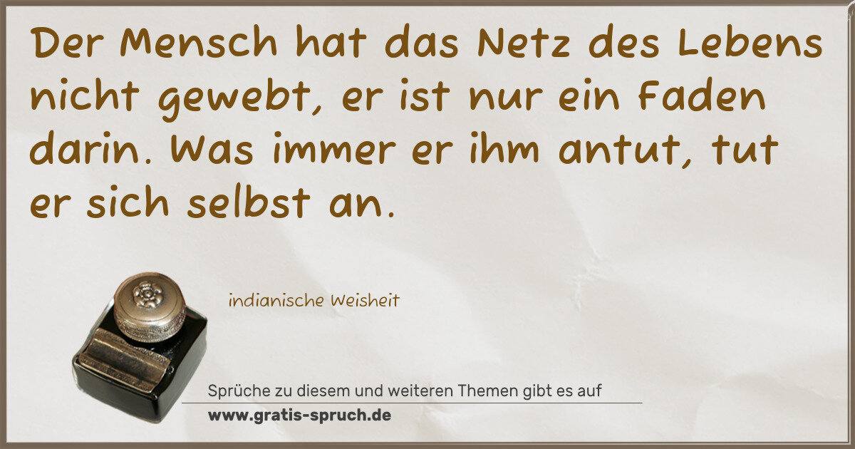 Spruchbild: Der Mensch hat das Netz des Lebens nicht gewebt, er ist nur ein Faden darin. Was immer er …