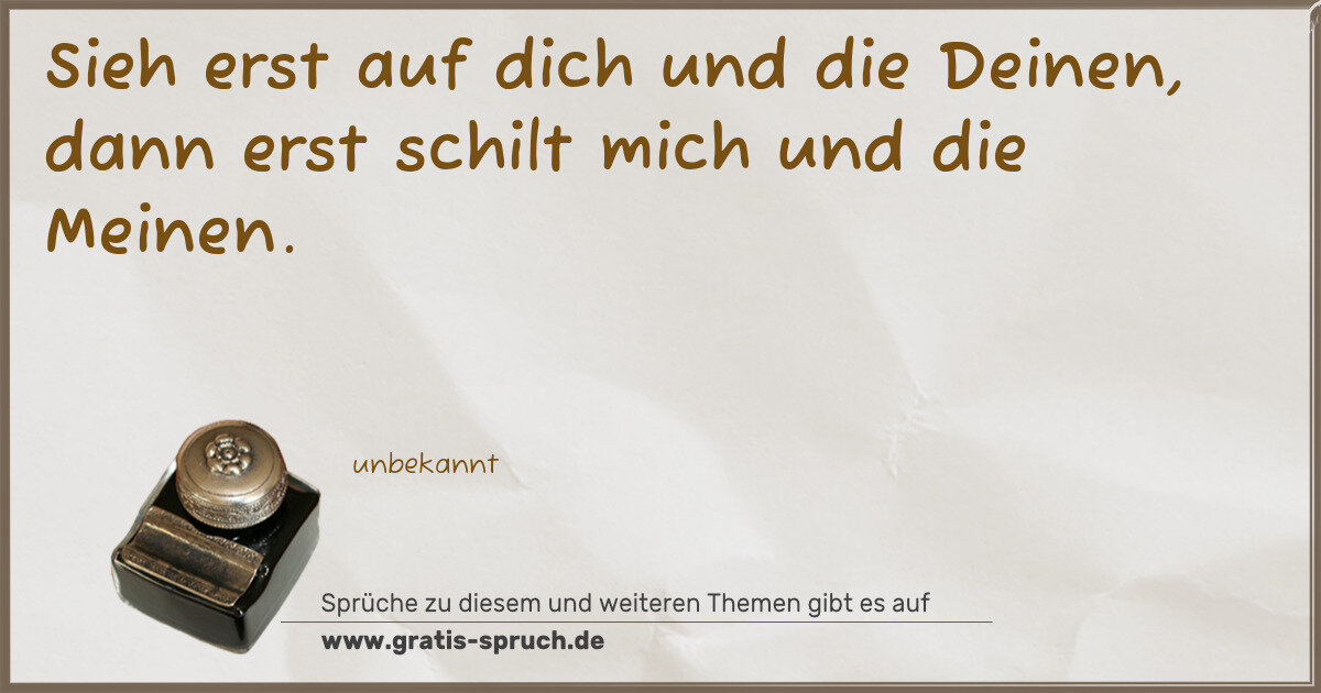Spruchbild: Sieh erst auf dich und die Deinen, dann erst schilt mich und die Meinen.