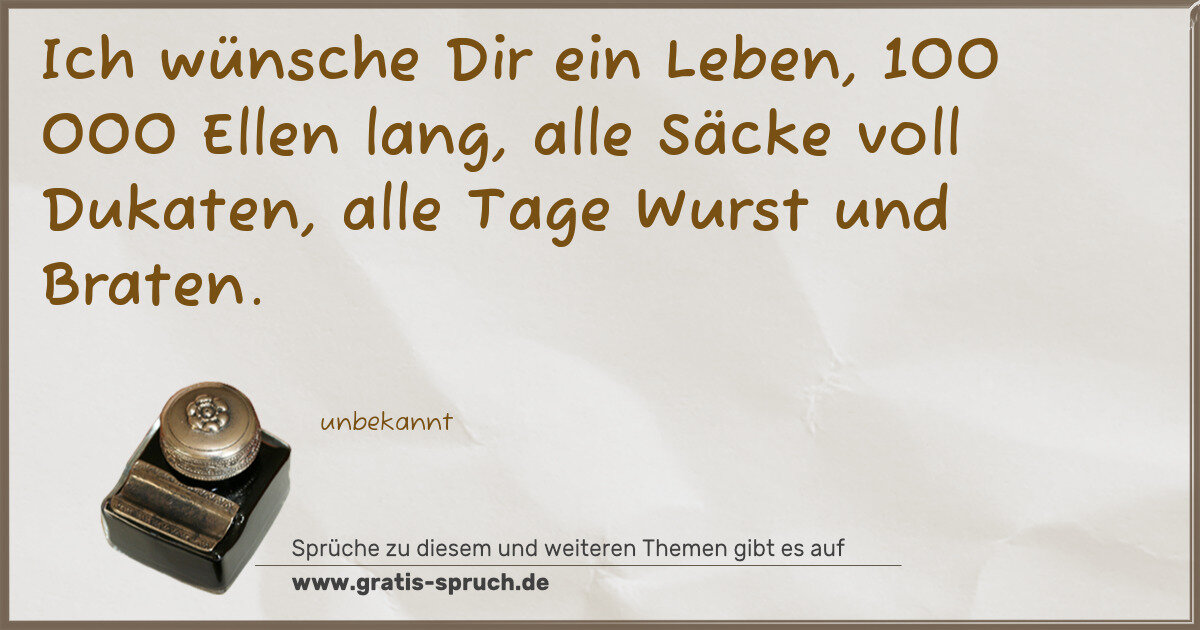 Spruchbild: Ich wünsche Dir ein Leben, 100 000 Ellen lang, alle Säcke voll Dukaten, alle Tage Wurst un …