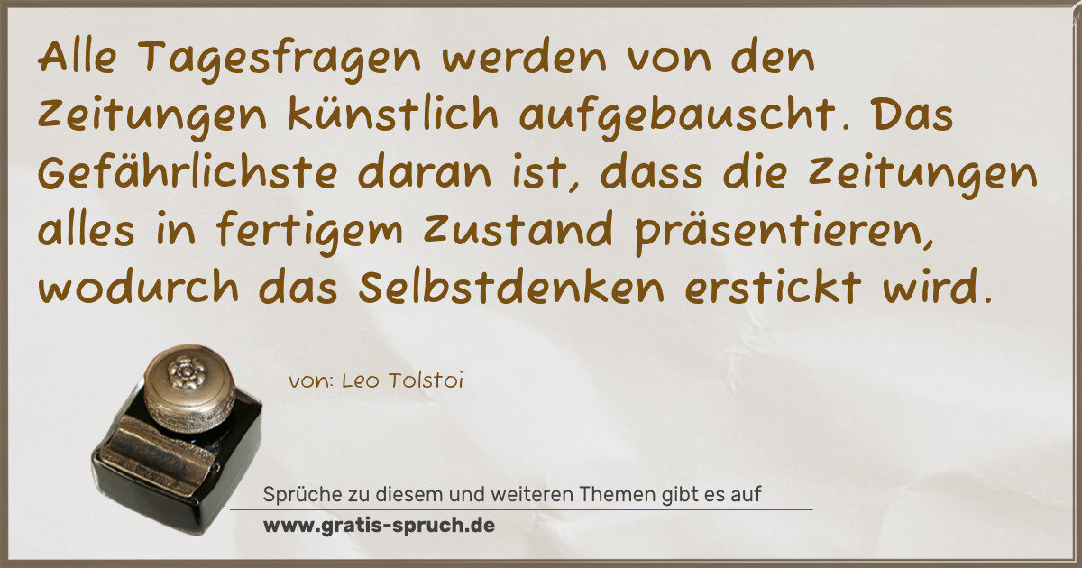 Spruchbild: Alle Tagesfragen werden von den Zeitungen künstlich aufgebauscht. Das Gefährlichste daran …