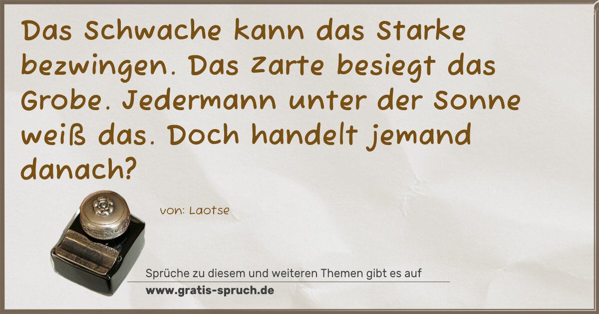 Spruchbild: Das Schwache kann das Starke bezwingen. Das Zarte besiegt das Grobe. Jedermann unter der …