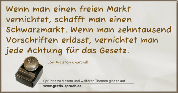 Spruch Visualisierung: Wenn man einen freien Markt vernichtet, schafft man einen Schwarzmarkt. Wenn man zehntausend Vorschriften erlässt, vernichtet man jede Achtung für das Gesetz.