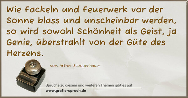 Spruch Visualisierung: Wie Fackeln und Feuerwerk vor der Sonne blass und unscheinbar werden, so wird sowohl Schönheit als Geist, ja Genie, überstrahlt von der Güte des Herzens.