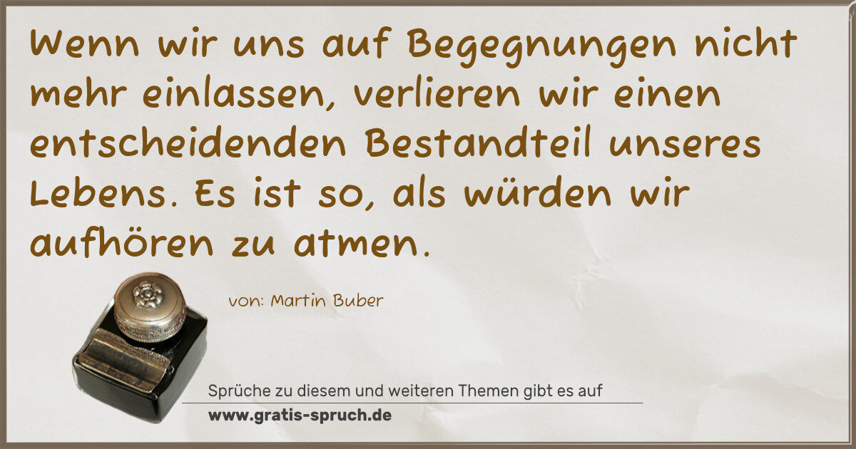 Spruchbild: Wenn wir uns auf Begegnungen nicht mehr einlassen, verlieren wir einen entscheidenden Best …