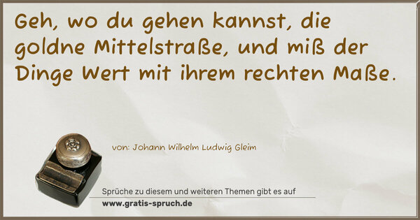 Spruch Visualisierung: Geh, wo du gehen kannst, die goldne Mittelstraße,
und miß der Dinge Wert mit ihrem rechten Maße.