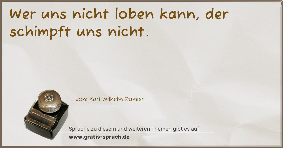 Spruchbild: Wer uns nicht loben kann, der schimpft uns nicht.