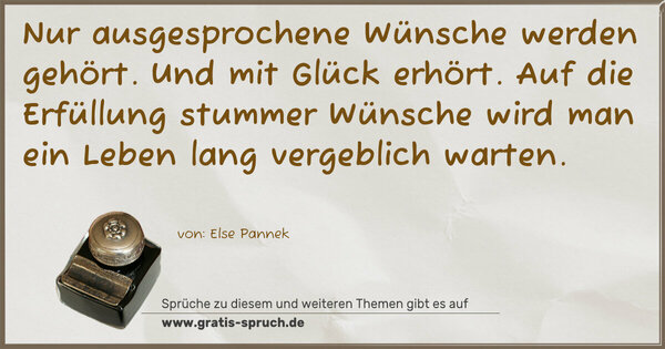 Spruch Visualisierung: Nur ausgesprochene Wünsche werden gehört.
Und mit Glück erhört.
Auf die Erfüllung stummer Wünsche
wird man ein Leben lang vergeblich warten. 