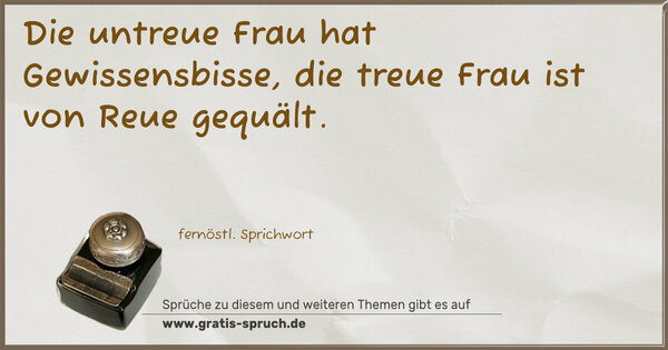 Spruch Visualisierung: Die untreue Frau hat Gewissensbisse,
die treue Frau ist von Reue gequält.