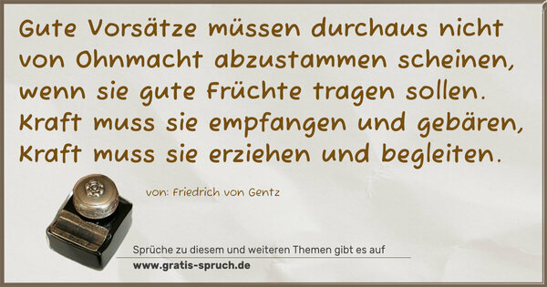 Spruch Visualisierung: Gute Vorsätze müssen durchaus nicht von Ohnmacht abzustammen scheinen, wenn sie gute Früchte tragen sollen. Kraft muss sie empfangen und gebären, Kraft muss sie erziehen und begleiten.