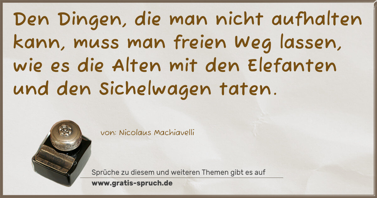 Spruchbild: Den Dingen, die man nicht aufhalten kann, muss man freien Weg lassen, wie es die Alten m …