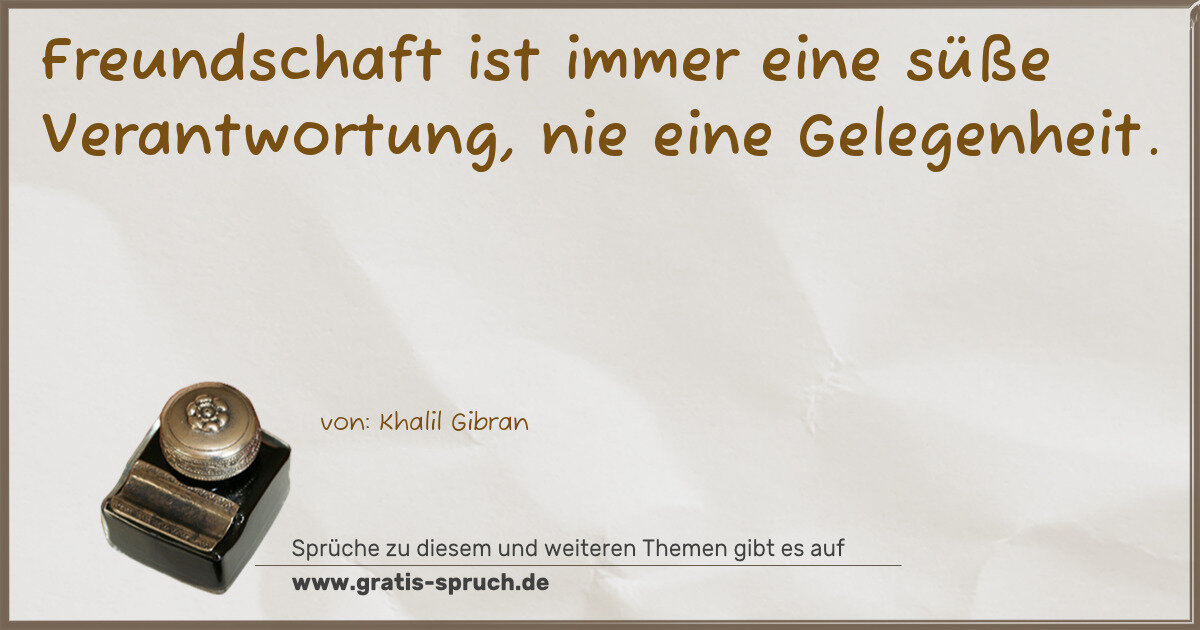 Spruchbild: Freundschaft ist immer eine süße Verantwortung, nie eine Gelegenheit.