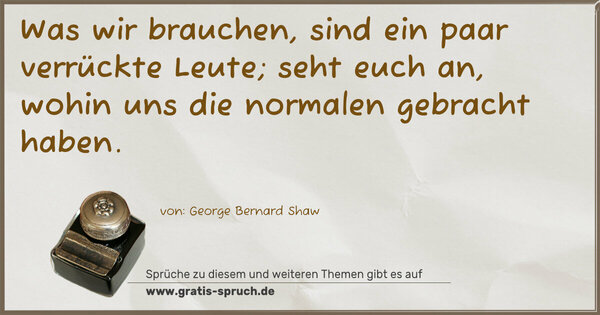 Spruch Visualisierung: Was wir brauchen, sind ein paar verrückte Leute;
seht euch an, wohin uns die normalen gebracht haben.